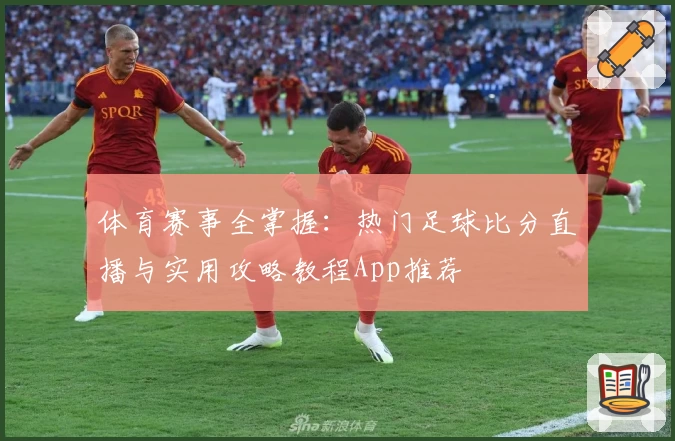 体育赛事全掌握：热门足球比分直播与实用攻略教程App推荐