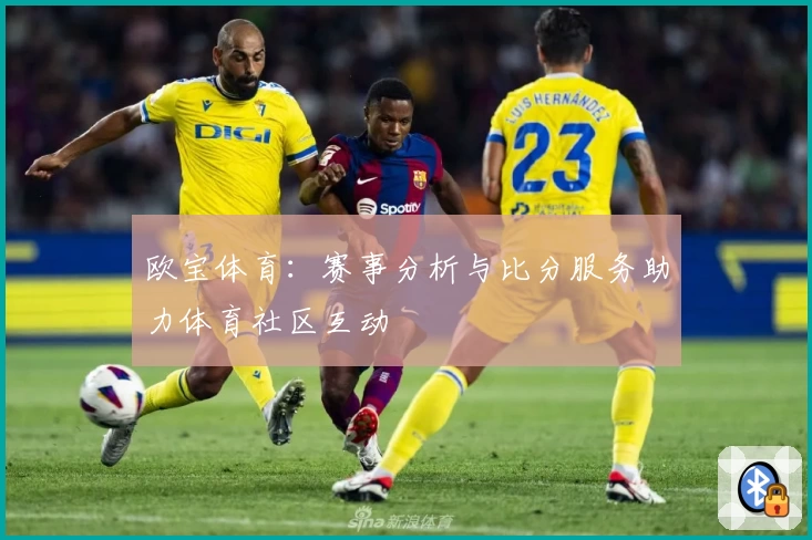 欧宝体育：赛事分析与比分服务助力体育社区互动