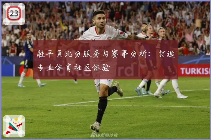 胜平负比分服务与赛事分析：打造专业体育社区体验